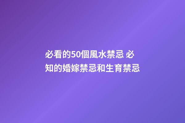 必看的50個風水禁忌 必知的婚嫁禁忌和生育禁忌